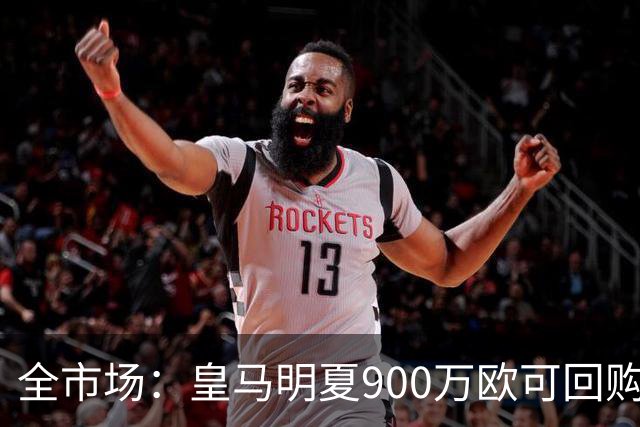 全市场：皇马明夏900万欧可回购拉蒙，球员现身价5500万欧