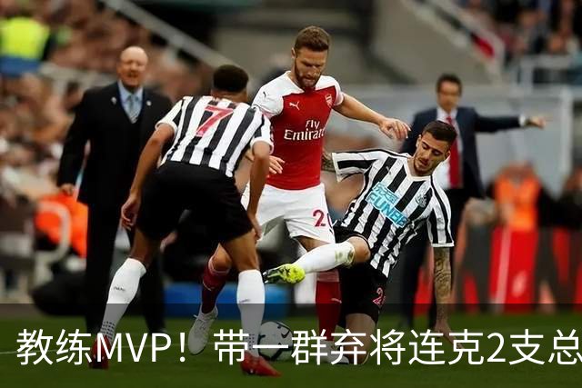 教练MVP！带一群弃将连克2支总冠军球队，球迷：碾压所有国产教练